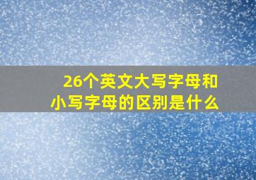 26个英文大写字母和小写字母的区别是什么