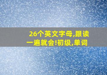 26个英文字母,跟读一遍就会!初级,单词