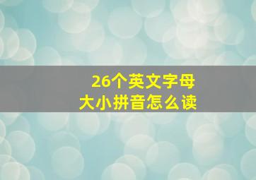 26个英文字母大小拼音怎么读