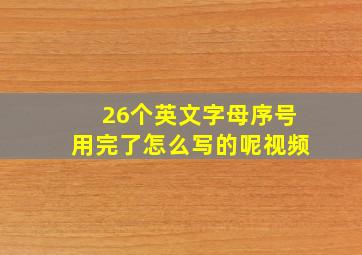 26个英文字母序号用完了怎么写的呢视频