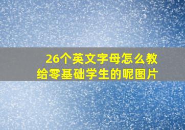 26个英文字母怎么教给零基础学生的呢图片