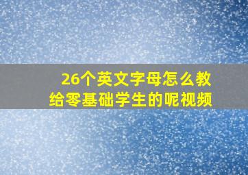 26个英文字母怎么教给零基础学生的呢视频