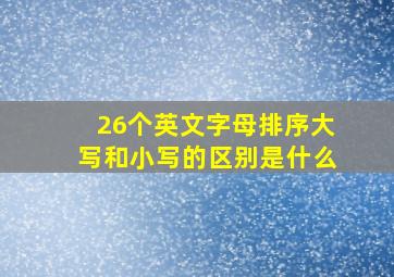 26个英文字母排序大写和小写的区别是什么