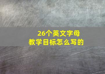 26个英文字母教学目标怎么写的