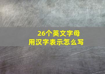 26个英文字母用汉字表示怎么写