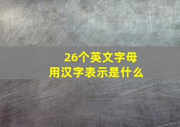 26个英文字母用汉字表示是什么