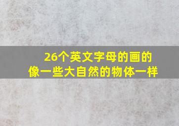 26个英文字母的画的像一些大自然的物体一样