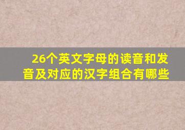 26个英文字母的读音和发音及对应的汉字组合有哪些