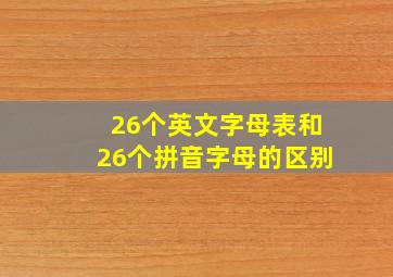 26个英文字母表和26个拼音字母的区别