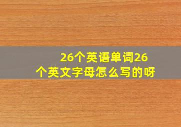 26个英语单词26个英文字母怎么写的呀