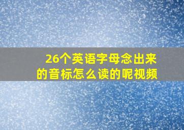 26个英语字母念出来的音标怎么读的呢视频