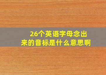 26个英语字母念出来的音标是什么意思啊