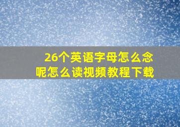 26个英语字母怎么念呢怎么读视频教程下载