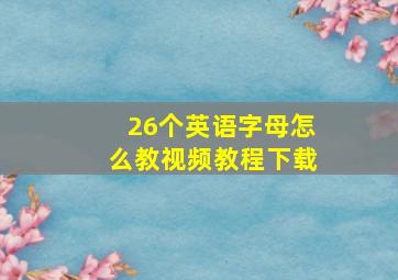 26个英语字母怎么教视频教程下载