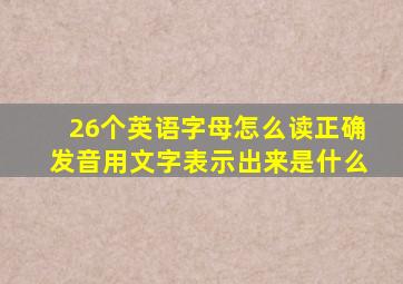 26个英语字母怎么读正确发音用文字表示出来是什么