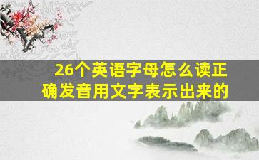 26个英语字母怎么读正确发音用文字表示出来的