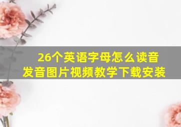 26个英语字母怎么读音发音图片视频教学下载安装