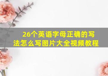 26个英语字母正确的写法怎么写图片大全视频教程