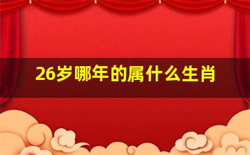 26岁哪年的属什么生肖