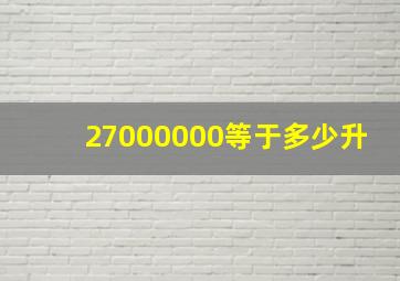 27000000等于多少升