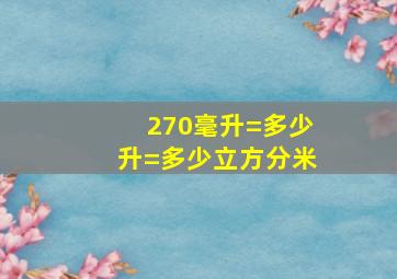 270毫升=多少升=多少立方分米