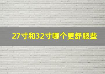 27寸和32寸哪个更舒服些