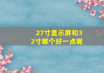 27寸显示屏和32寸哪个好一点呢