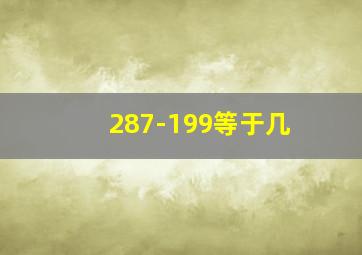 287-199等于几