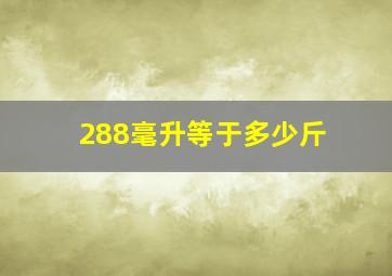 288毫升等于多少斤