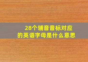 28个辅音音标对应的英语字母是什么意思