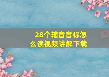 28个辅音音标怎么读视频讲解下载