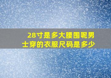 28寸是多大腰围呢男士穿的衣服尺码是多少