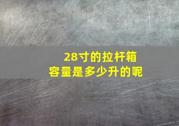 28寸的拉杆箱容量是多少升的呢