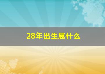 28年出生属什么