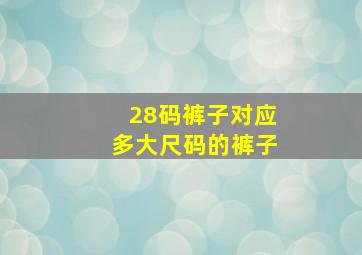 28码裤子对应多大尺码的裤子