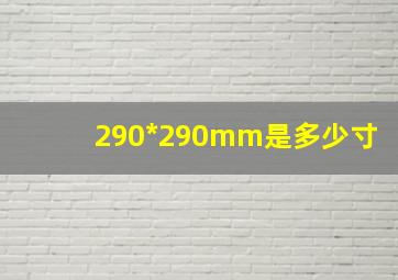 290*290mm是多少寸