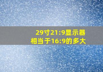 29寸21:9显示器相当于16:9的多大