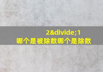 2÷1哪个是被除数哪个是除数