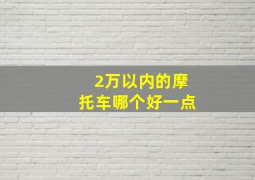 2万以内的摩托车哪个好一点