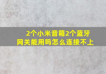 2个小米音箱2个蓝牙网关能用吗怎么连接不上