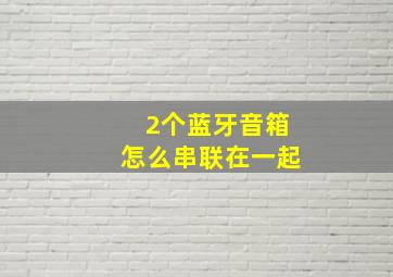 2个蓝牙音箱怎么串联在一起