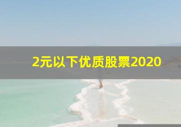 2元以下优质股票2020