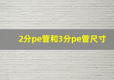 2分pe管和3分pe管尺寸