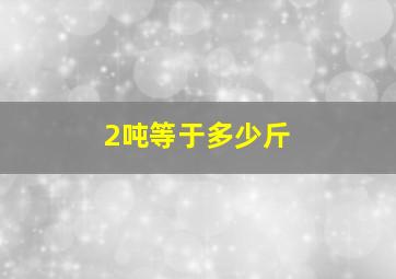 2吨等于多少斤