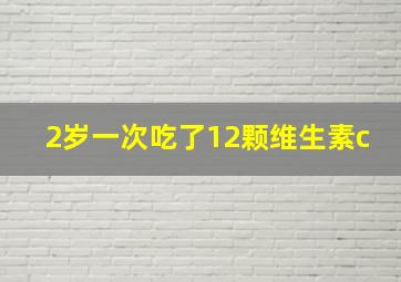 2岁一次吃了12颗维生素c