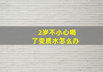 2岁不小心喝了变质水怎么办