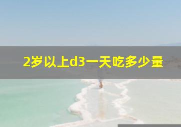 2岁以上d3一天吃多少量