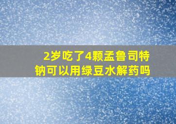 2岁吃了4颗孟鲁司特钠可以用绿豆水解药吗