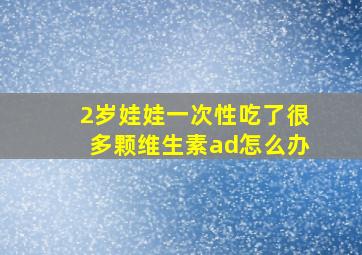 2岁娃娃一次性吃了很多颗维生素ad怎么办