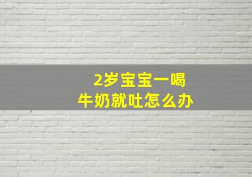 2岁宝宝一喝牛奶就吐怎么办